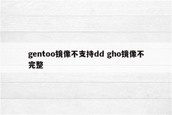 gentoo镜像不支持dd gho镜像不完整