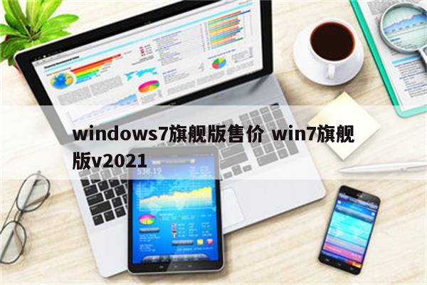 windows7旗舰版售价 win7旗舰版v2021