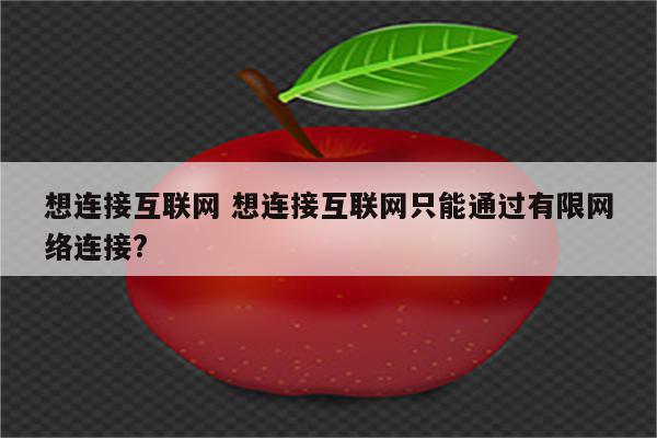 想连接互联网 想连接互联网只能通过有限网络连接?