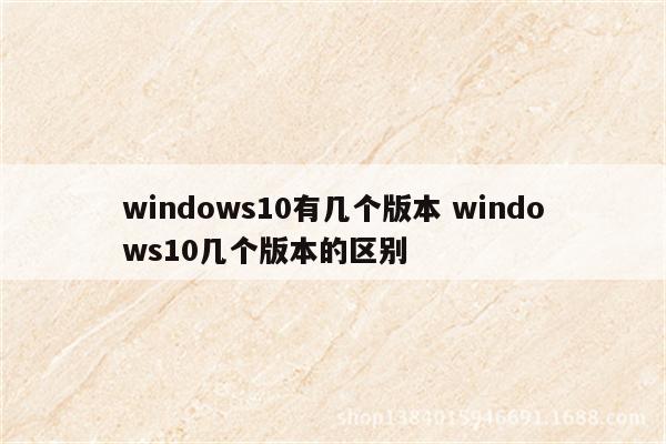 windows10有几个版本 windows10几个版本的区别