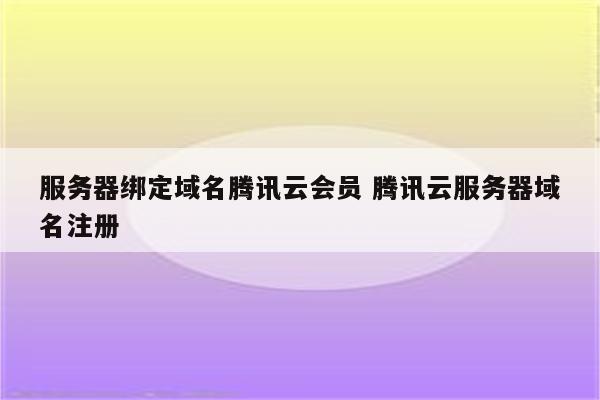 服务器绑定域名腾讯云会员 腾讯云服务器域名注册