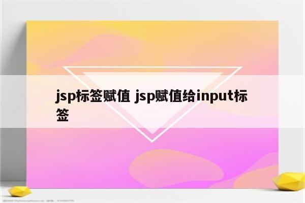 jsp标签赋值 jsp赋值给input标签