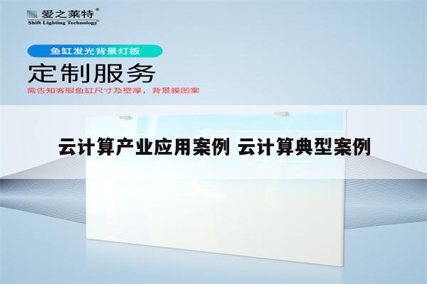 云计算产业应用案例 云计算典型案例