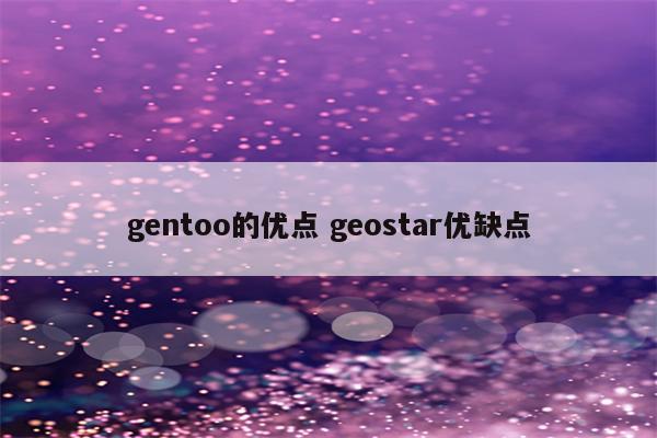 gentoo的优点 geostar优缺点