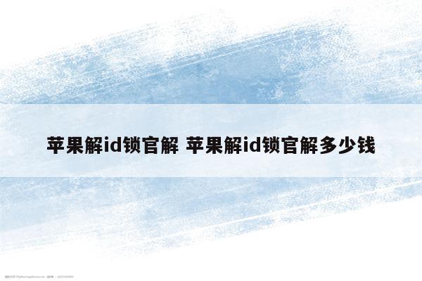 苹果解id锁官解 苹果解id锁官解多少钱