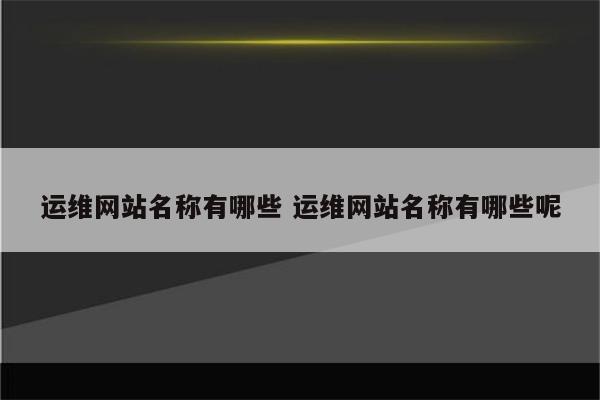 运维网站名称有哪些 运维网站名称有哪些呢