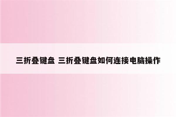 三折叠键盘 三折叠键盘如何连接电脑操作