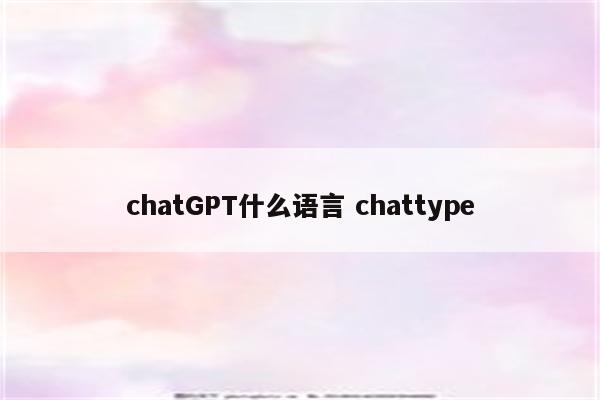 chatGPT什么语言 chattype