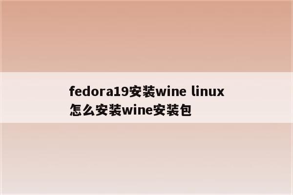 fedora19安装wine linux怎么安装wine安装包