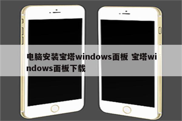 电脑安装宝塔windows面板 宝塔windows面板下载