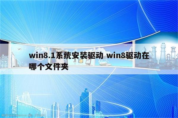 win8.1系统安装驱动 win8驱动在哪个文件夹