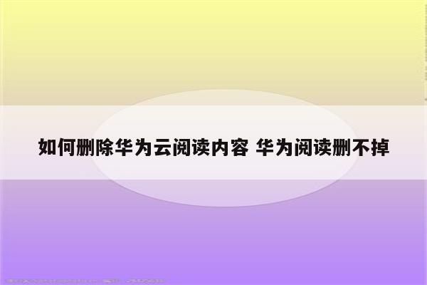 如何删除华为云阅读内容 华为阅读删不掉