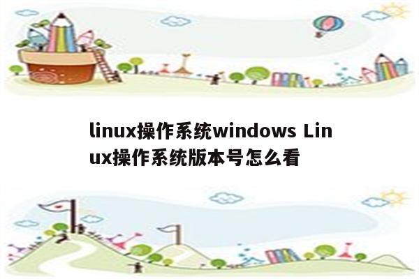 linux操作系统windows Linux操作系统版本号怎么看