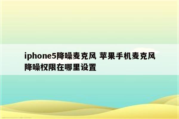 iphone5降噪麦克风 苹果手机麦克风降噪权限在哪里设置