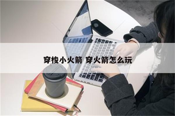 穿梭小火箭 穿火箭怎么玩