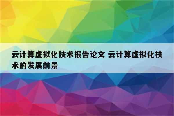 云计算虚拟化技术报告论文 云计算虚拟化技术的发展前景