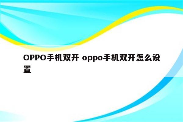 OPPO手机双开 oppo手机双开怎么设置