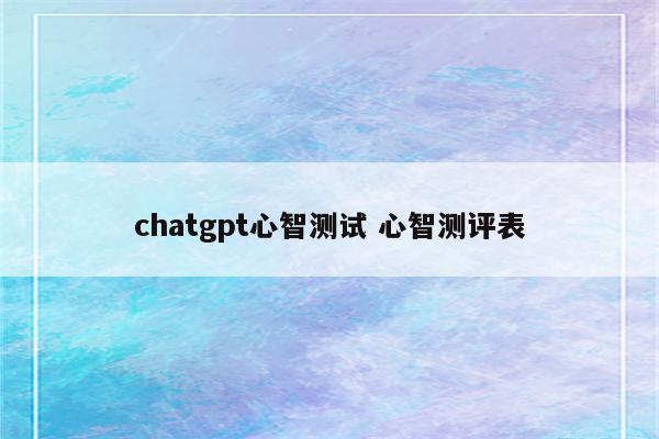 chatgpt心智测试 心智测评表