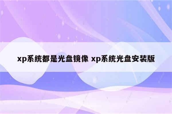 xp系统都是光盘镜像 xp系统光盘安装版