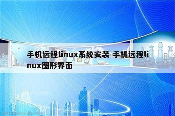 手机远程linux系统安装 手机远程linux图形界面