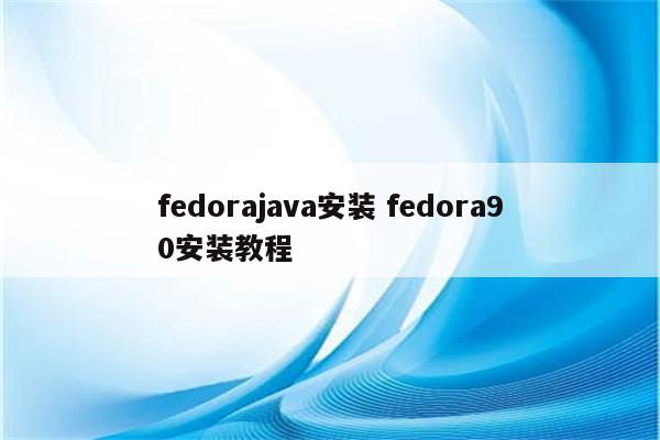 fedorajava安装 fedora90安装教程