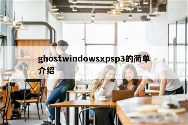 ghostwindowsxpsp3的简单介绍