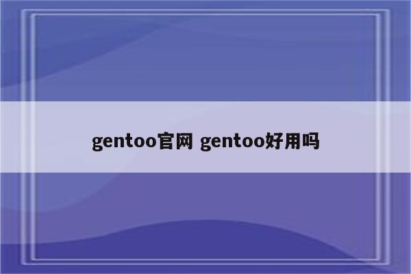 gentoo官网 gentoo好用吗