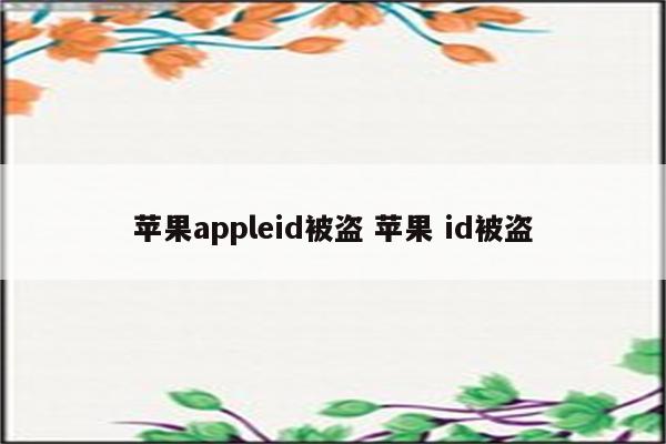 苹果appleid被盗 苹果 id被盗