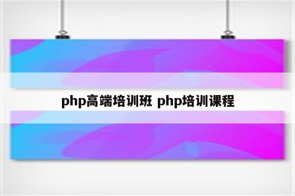 php高端培训班 php培训课程