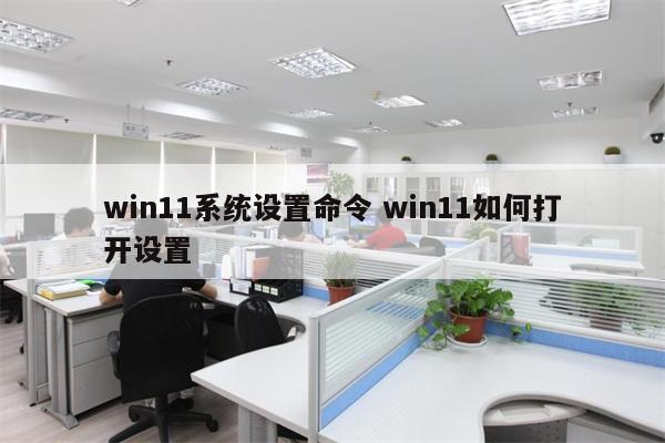 win11系统设置命令 win11如何打开设置