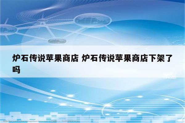 炉石传说苹果商店 炉石传说苹果商店下架了吗