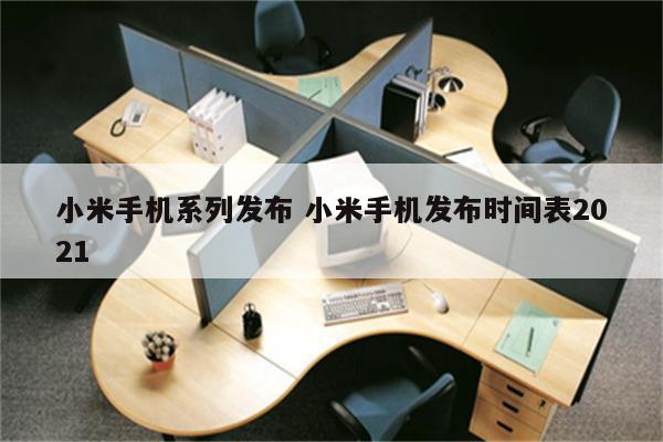 小米手机系列发布 小米手机发布时间表2021