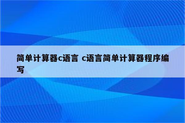 简单计算器c语言 c语言简单计算器程序编写