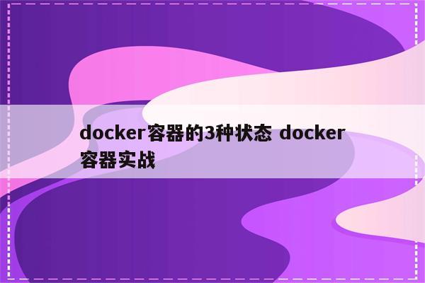 docker容器的3种状态 docker容器实战