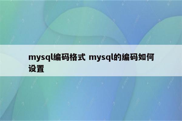 mysql编码格式 mysql的编码如何设置