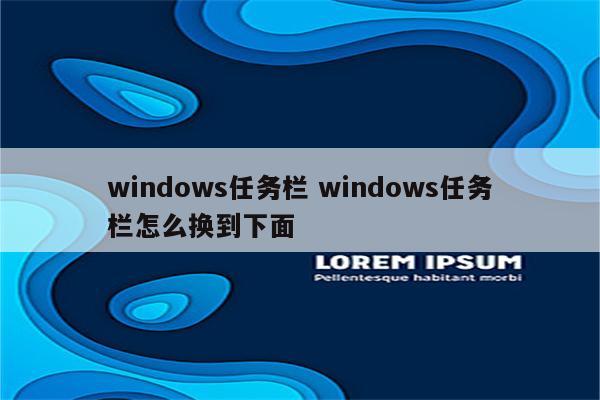 windows任务栏 windows任务栏怎么换到下面