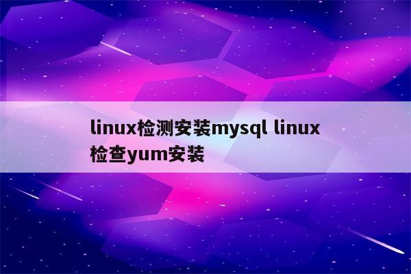 linux检测安装mysql linux检查yum安装