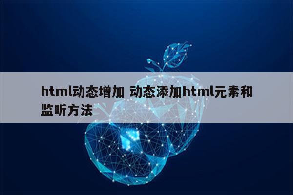 html动态增加 动态添加html元素和监听方法