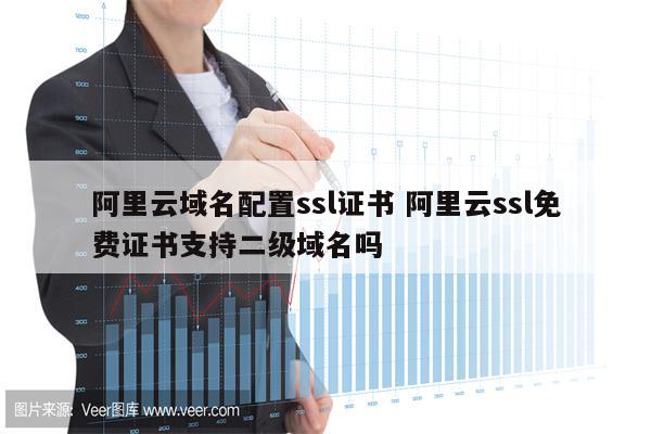 阿里云域名配置ssl证书 阿里云ssl免费证书支持二级域名吗