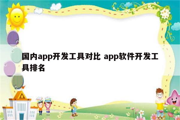 国内app开发工具对比 app软件开发工具排名