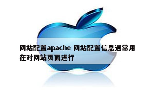 网站配置apache 网站配置信息通常用在对网站页面进行