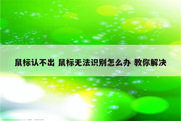 鼠标认不出 鼠标无法识别怎么办 教你解决