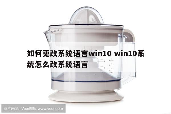 如何更改系统语言win10 win10系统怎么改系统语言