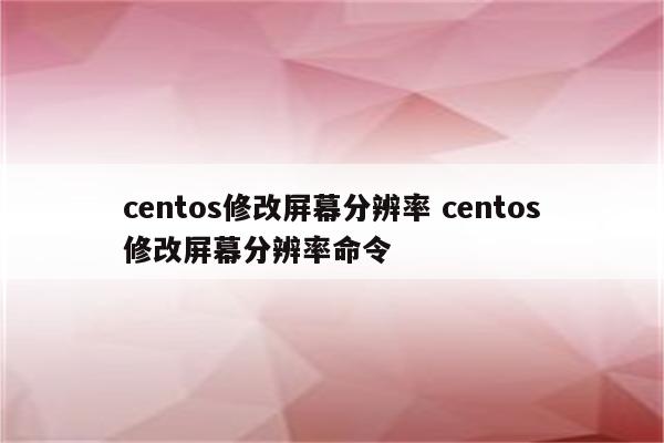 centos修改屏幕分辨率 centos修改屏幕分辨率命令