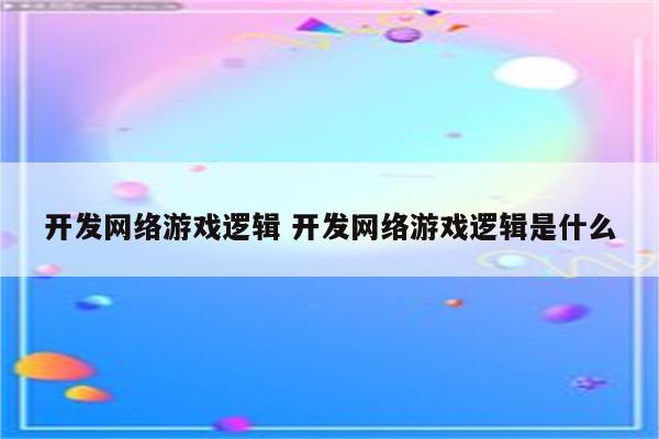 开发网络游戏逻辑 开发网络游戏逻辑是什么