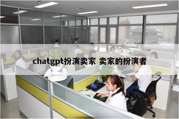 chatgpt扮演卖家 卖家的扮演者