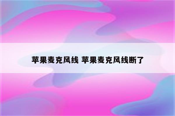 苹果麦克风线 苹果麦克风线断了