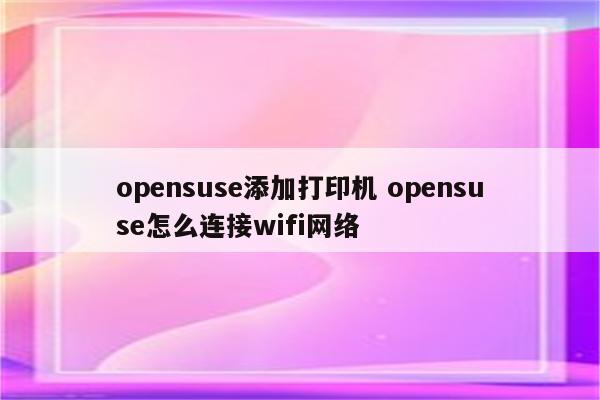 opensuse添加打印机 opensuse怎么连接wifi网络