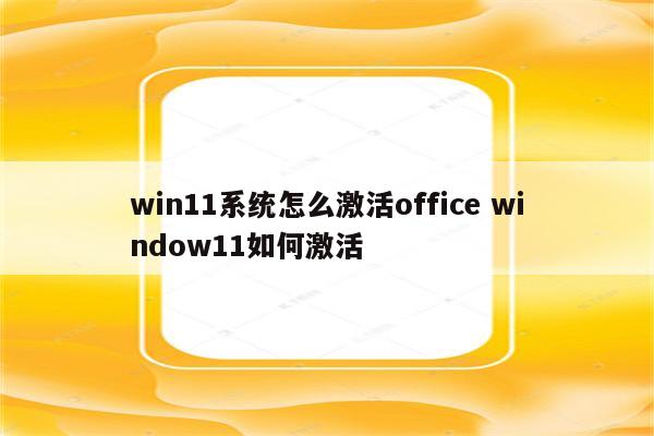 win11系统怎么激活office window11如何激活