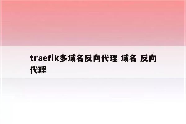 traefik多域名反向代理 域名 反向代理